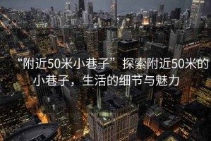 “附近50米小巷子”探索附近50米的小巷子，生活的細節與魅力