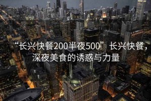 “長(cháng)興快餐200半夜500”長(cháng)興快餐，深夜美食的誘惑與力量
