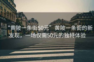 “黃陂一條街50元”黃陂一條街的新發(fā)現，一場(chǎng)僅需50元的獨特體驗