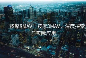 “按摩8MAV”按摩8MAV，深度探索與實(shí)際應用
