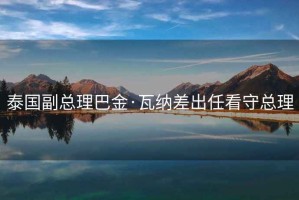 泰國副總理巴金·瓦納差出任看守總理