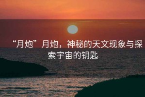 “月炮”月炮，神秘的天文現象與探索宇宙的鑰匙