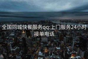 全國同城快餐服務(wù)qq:上門(mén)服務(wù)24小時(shí)接單電話(huà)