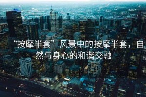 “按摩半套”風(fēng)景中的按摩半套，自然與身心的和諧交融
