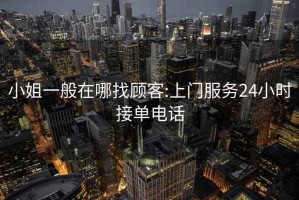 小姐一般在哪找顧客:上門(mén)服務(wù)24小時(shí)接單電話(huà)