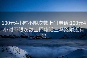 100元4小時(shí)不限次數上門(mén)電話(huà):100元4小時(shí)不限次數上門(mén)電話(huà)三馬路附近有嗎