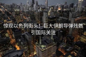 驚現以色列街頭！巨大伊朗導彈殘骸引國際關(guān)注