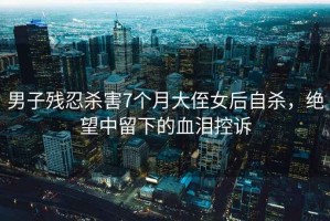 男子殘忍殺害7個(gè)月大侄女后自殺，絕望中留下的血淚控訴