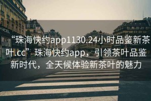 “珠?？旒sapp1130.24小時(shí)品鑒新茶葉.cc”珠?？旒sapp，引領(lǐng)茶葉品鑒新時(shí)代，全天候體驗新茶葉的魅力
