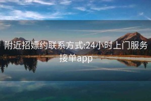 附近招嫖約聯(lián)系方式:24小時(shí)上門(mén)服務(wù)接單app
