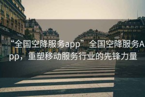 “全國空降服務(wù)app”全國空降服務(wù)App，重塑移動(dòng)服務(wù)行業(yè)的先鋒力量