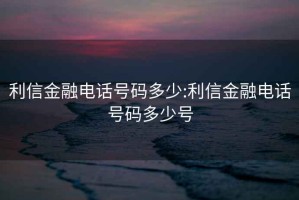 利信金融電話(huà)號碼多少:利信金融電話(huà)號碼多少號