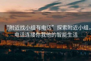 “附近找小組有電話(huà)”探索附近小組，電話(huà)連接你我他的智能生活