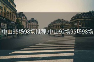 中山95場(chǎng)98場(chǎng)推薦:中山92場(chǎng)95場(chǎng)98場(chǎng)