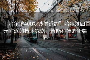 “哈爾濱400塊錢(qián)附近約”哈爾濱四百元附近的技術(shù)探索，智能科技的新疆界