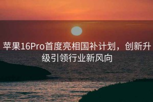 蘋(píng)果16Pro首度亮相國補計劃，創(chuàng  )新升級引領(lǐng)行業(yè)新風(fēng)向