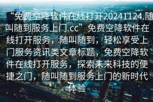 “免費空降軟件在線(xiàn)打開(kāi)20241124.隨叫隨到服務(wù)上門(mén).cc”免費空降軟件在線(xiàn)打開(kāi)服務(wù)，隨叫隨到，輕松享受上門(mén)服務(wù)資訊類(lèi)文章標題，免費空降軟件在線(xiàn)打開(kāi)服務(wù)，探索未來(lái)科技的便捷之門(mén)，隨叫隨到服務(wù)上門(mén)的新時(shí)代體驗