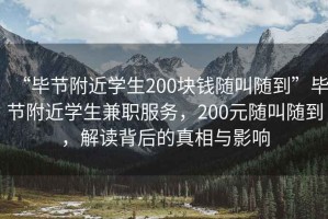 “畢節附近學(xué)生200塊錢(qián)隨叫隨到”畢節附近學(xué)生兼職服務(wù)，200元隨叫隨到，解讀背后的真相與影響