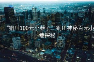 “銅川100元小巷子”銅川神秘百元小巷探秘