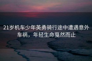 21歲機車(chē)少年英勇騎行途中遭遇意外車(chē)禍，年輕生命戛然而止