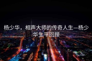 楊少華，相聲大師的傳奇人生—楊少華生平回顧