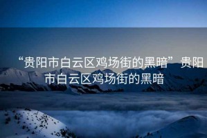 “貴陽(yáng)市白云區雞場(chǎng)街的黑暗”貴陽(yáng)市白云區雞場(chǎng)街的黑暗
