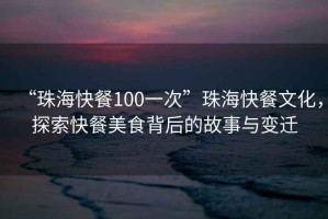 “珠?？觳?00一次”珠?？觳臀幕?，探索快餐美食背后的故事與變遷