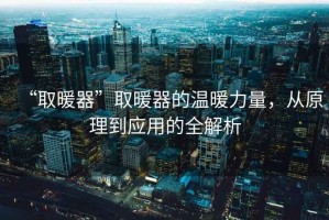 “取暖器”取暖器的溫暖力量，從原理到應用的全解析