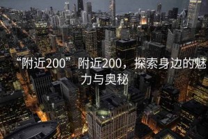 “附近200”附近200，探索身邊的魅力與奧秘