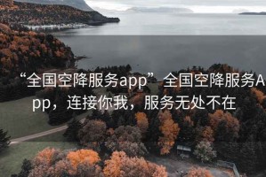 “全國空降服務(wù)app”全國空降服務(wù)App，連接你我，服務(wù)無(wú)處不在