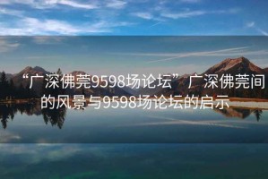 “廣深佛莞9598場(chǎng)論壇”廣深佛莞間的風(fēng)景與9598場(chǎng)論壇的啟示