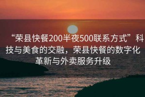 “榮縣快餐200半夜500聯(lián)系方式”科技與美食的交融，榮縣快餐的數字化革新與外賣(mài)服務(wù)升級