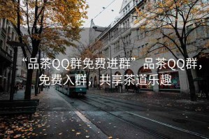 “品茶QQ群免費進(jìn)群”品茶QQ群，免費入群，共享茶道樂(lè )趣