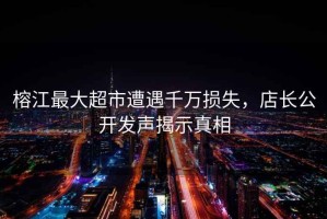 榕江最大超市遭遇千萬(wàn)損失，店長(cháng)公開(kāi)發(fā)聲揭示真相