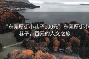 “東莞厚街小巷子100元”東莞厚街小巷子，百元的人文之旅