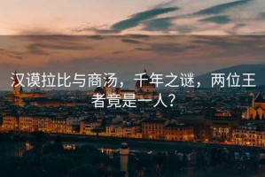 漢謨拉比與商湯，千年之謎，兩位王者竟是一人？