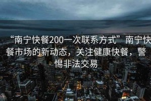 “南寧快餐200一次聯(lián)系方式”南寧快餐市場(chǎng)的新動(dòng)態(tài)，關(guān)注健康快餐，警惕非法交易