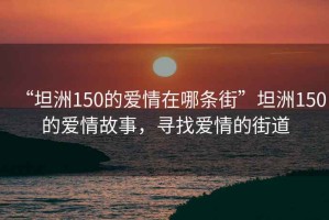 “坦洲150的愛(ài)情在哪條街”坦洲150的愛(ài)情故事，尋找愛(ài)情的街道