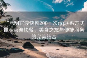 “昆明官渡快餐200一次qq聯(lián)系方式”昆明官渡快餐，美食之旅與便捷服務(wù)的完美結合