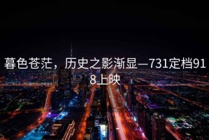暮色蒼茫，歷史之影漸顯—731定檔918上映