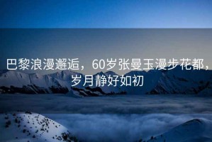 巴黎浪漫邂逅，60歲張曼玉漫步花都，歲月靜好如初