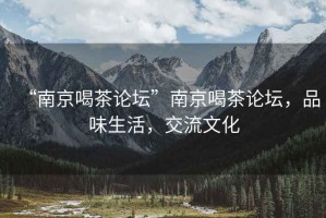 “南京喝茶論壇”南京喝茶論壇，品味生活，交流文化