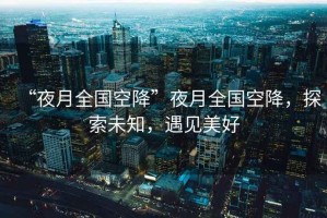 “夜月全國空降”夜月全國空降，探索未知，遇見(jiàn)美好