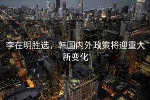 李在明勝選，韓國內外政策將迎重大新變化