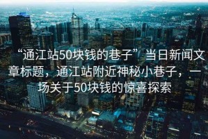 “通江站50塊錢(qián)的巷子”當日新聞文章標題，通江站附近神秘小巷子，一場(chǎng)關(guān)于50塊錢(qián)的驚喜探索