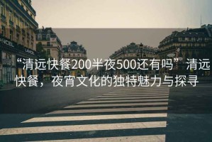 “清遠快餐200半夜500還有嗎”清遠快餐，夜宵文化的獨特魅力與探尋