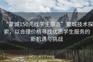 “蒙城150元找學(xué)生服務(wù)”蒙城技術(shù)探索，以合理價(jià)格尋找優(yōu)質(zhì)學(xué)生服務(wù)的新機遇與挑戰