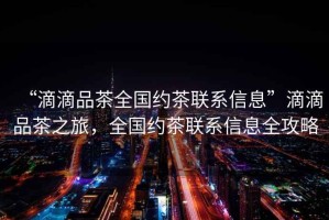 “滴滴品茶全國約茶聯(lián)系信息”滴滴品茶之旅，全國約茶聯(lián)系信息全攻略