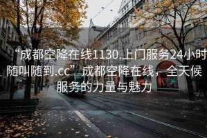 “成都空降在線(xiàn)1130.上門(mén)服務(wù)24小時(shí)隨叫隨到.cc”成都空降在線(xiàn)，全天候服務(wù)的力量與魅力