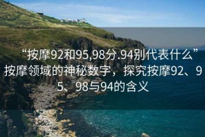 “按摩92和95,98分.94別代表什么”按摩領(lǐng)域的神秘數字，探究按摩92、95、98與94的含義